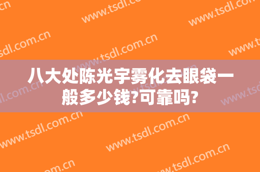 八大处陈光宇雾化去眼袋一般多少钱?可靠吗?