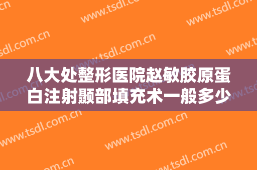 八大处整形医院赵敏胶原蛋白注射颞部填充术一般多少钱?多长时间恢复?