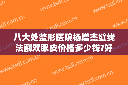八大处整形医院杨增杰缝线法割双眼皮价格多少钱?好不好?