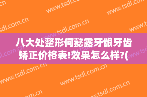 八大处整形何懿露牙龈牙齿矫正价格表!效果怎么样?(八大处牙齿正畸)