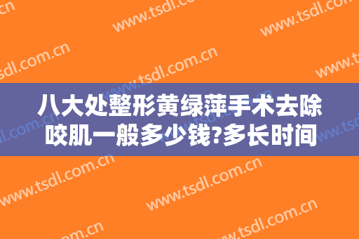 八大处整形黄绿萍手术去除咬肌一般多少钱?多长时间恢复?