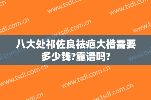 八大处祁佐良祛疤大楷需要多少钱?靠谱吗?