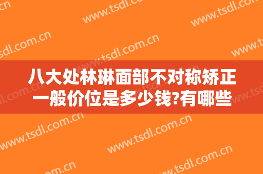 八大处林琳面部不对称矫正一般价位是多少钱?有哪些优势?