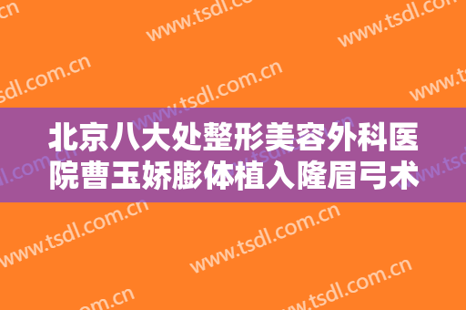 北京八大处整形美容外科医院曹玉娇膨体植入隆眉弓术需要多少钱?靠谱吗?