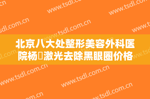 北京八大处整形美容外科医院杨喆激光去除黑眼圈价格表!贵不贵?