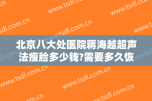 北京八大处医院蒋海越超声法瘦脸多少钱?需要多久恢复?