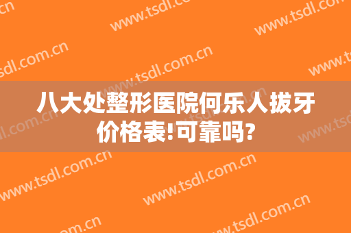 八大处整形医院何乐人拔牙价格表!可靠吗?