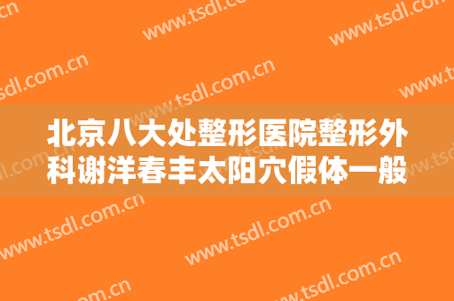 北京八大处整形医院整形外科谢洋春丰太阳穴假体一般价位是多少钱?贵不贵?