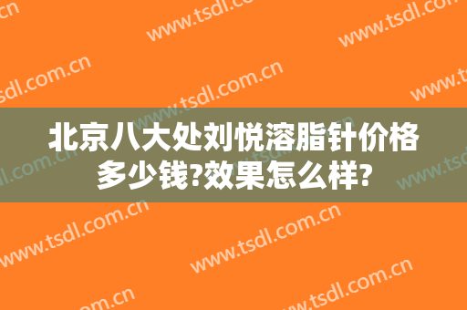 北京八大处刘悦溶脂针价格多少钱?效果怎么样?