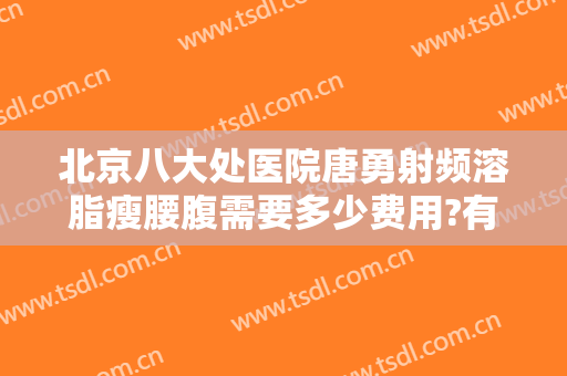 北京八大处医院唐勇射频溶脂瘦腰腹需要多少费用?有哪些优势?