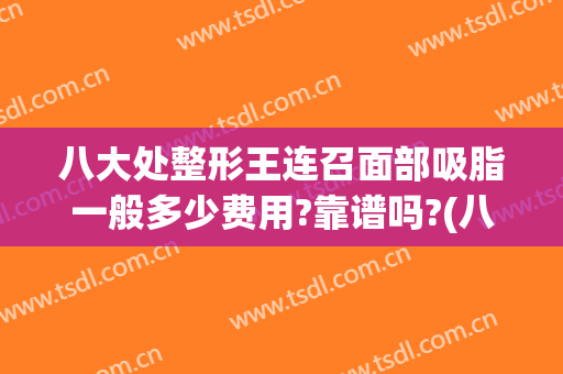八大处整形王连召面部吸脂一般多少费用?靠谱吗?(八大处面部吸脂多少钱)