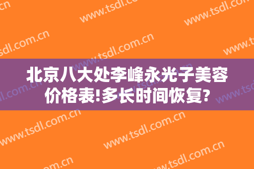 北京八大处李峰永光子美容价格表!多长时间恢复?