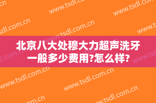 北京八大处穆大力超声洗牙一般多少费用?怎么样?