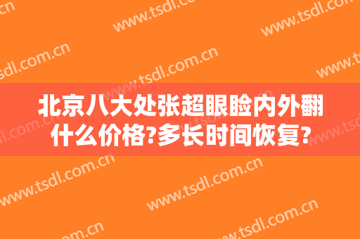 北京八大处张超眼睑内外翻什么价格?多长时间恢复?