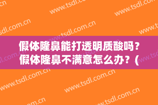 假体隆鼻能打透明质酸吗？假体隆鼻不满意怎么办？(隆鼻后假体感明显)