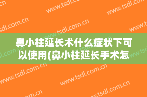 鼻小柱延长术什么症状下可以使用(鼻小柱延长手术怎么做)