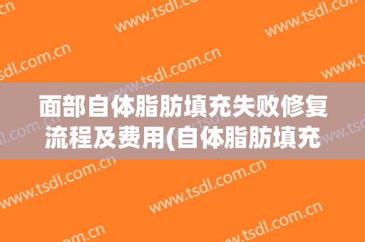 面部自体脂肪填充失败修复流程及费用(自体脂肪填充面部失败应如何进行修复?)