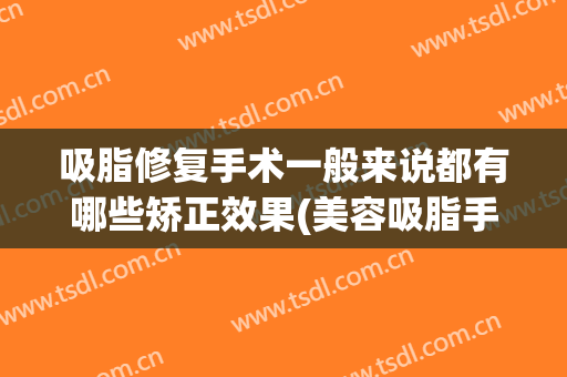 吸脂修复手术一般来说都有哪些矫正效果(美容吸脂手术怎么样?)