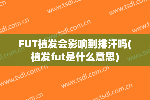 FUT植发会影响到排汗吗(植发fut是什么意思)