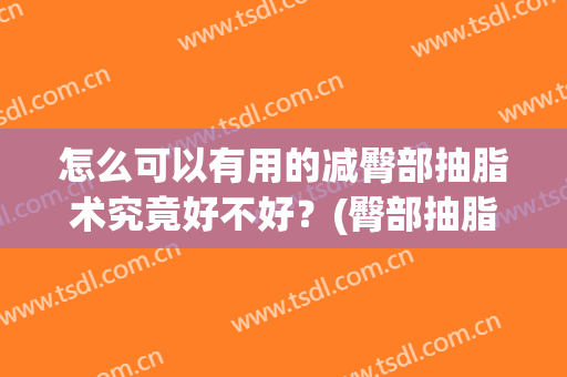 怎么可以有用的减臀部抽脂术究竟好不好？(臀部抽脂手术有后遗症吗)