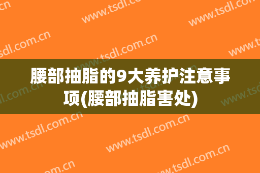 腰部抽脂的9大养护注意事项(腰部抽脂害处)