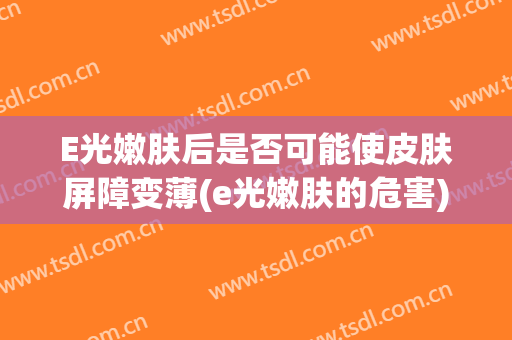 E光嫩肤后是否可能使皮肤屏障变薄(e光嫩肤的危害)
