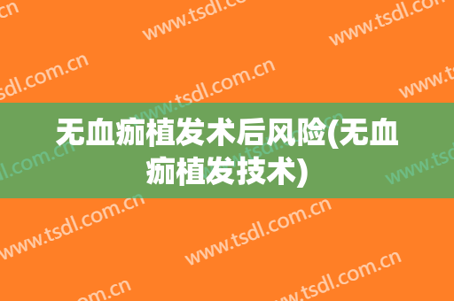 无血痂植发术后风险(无血痂植发技术)