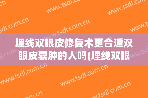 埋线双眼皮修复术更合适双眼皮囊肿的人吗(埋线双眼皮术后消肿)