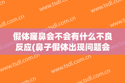假体窿鼻会不会有什么不良反应(鼻子假体出现问题会产生什么不适)