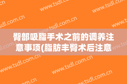 臀部吸脂手术之前的调养注意事项(脂肪丰臀术后注意什么)