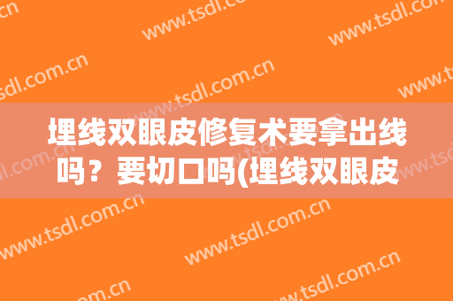 埋线双眼皮修复术要拿出线吗？要切口吗(埋线双眼皮后再做切开手术难度大吗)