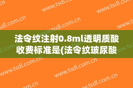 法令纹注射0.8ml透明质酸收费标准是(法令纹玻尿酸注射教程)