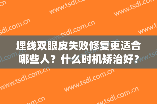 埋线双眼皮失败修复更适合哪些人？什么时机矫治好？(埋线双眼皮多次修复的坏处)