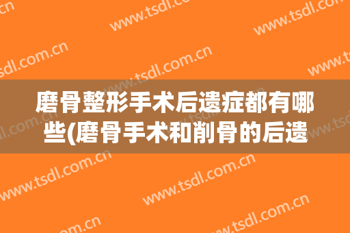 磨骨整形手术后遗症都有哪些(磨骨手术和削骨的后遗症)