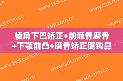 棱角下巴矫正+前颧骨磨骨+下颚前凸+磨骨矫正鹰钩鼻+鼻尖移植软骨案例