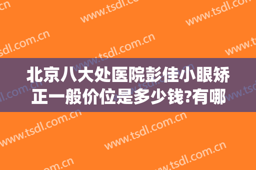 北京八大处医院彭佳小眼矫正一般价位是多少钱?有哪些优势?(目前大小眼矫正做得很好的医院)