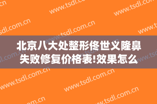 北京八大处整形佟世义隆鼻失败修复价格表!效果怎么样?(北京八大处隆鼻失败案例)