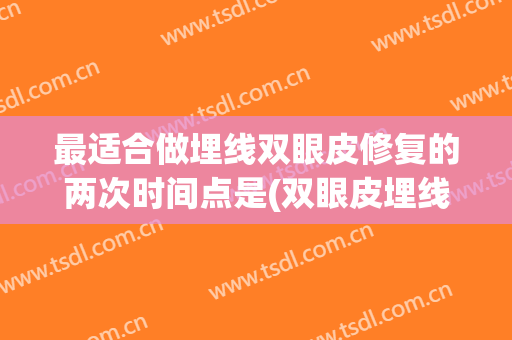 最适合做埋线双眼皮修复的两次时间点是(双眼皮埋线的恢复期)