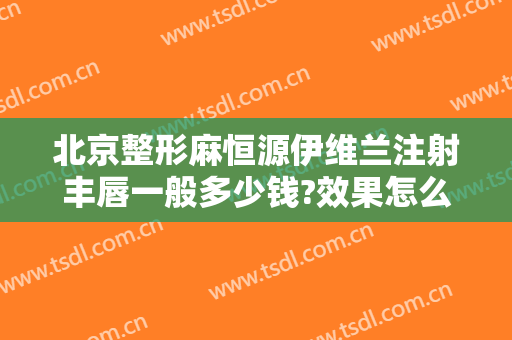 北京整形麻恒源伊维兰注射丰唇一般多少钱?效果怎么样?