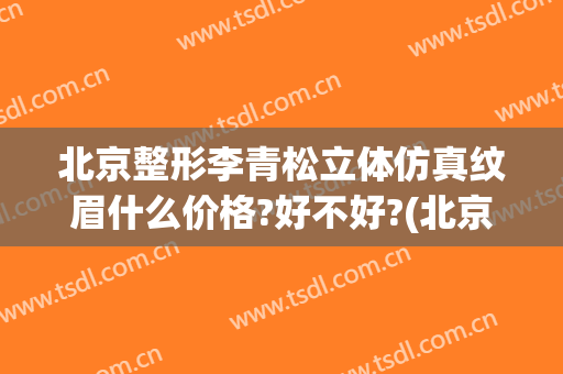 北京整形李青松立体仿真纹眉什么价格?好不好?(北京清木整形医院)