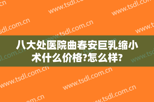 八大处医院曲春安巨乳缩小术什么价格?怎么样?