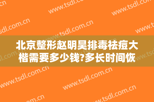 北京整形赵明昊排毒祛痘大楷需要多少钱?多长时间恢复?