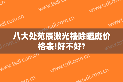八大处苑辰激光祛除晒斑价格表!好不好?