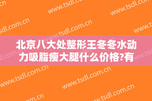 北京八大处整形王冬冬水动力吸脂瘦大腿什么价格?有哪些优势?