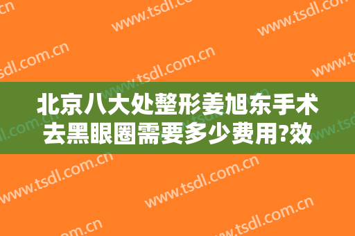 北京八大处整形姜旭东手术去黑眼圈需要多少费用?效果怎么样?