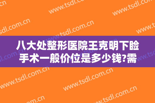 八大处整形医院王克明下睑手术一般价位是多少钱?需要多久恢复?