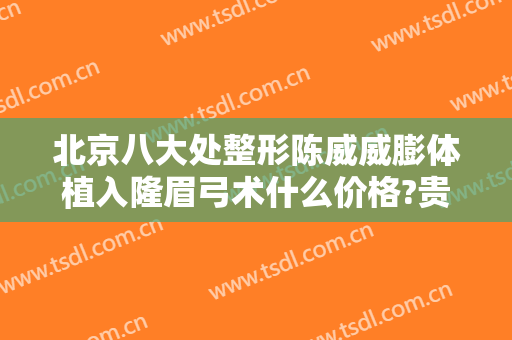 北京八大处整形陈威威膨体植入隆眉弓术什么价格?贵不贵?
