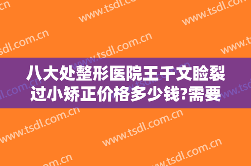 八大处整形医院王千文睑裂过小矫正价格多少钱?需要多久恢复?