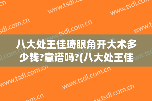八大处王佳琦眼角开大术多少钱?靠谱吗?(八大处王佳琦拉皮手术)