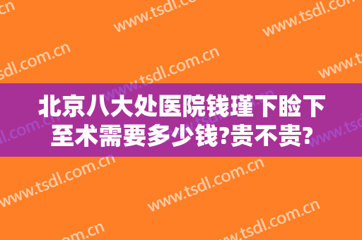 北京八大处医院钱瑾下睑下至术需要多少钱?贵不贵?
